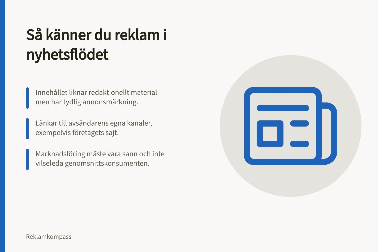 Så känner du reklam i nyhetsflödet: Innehållet liknar redaktionellt material men har tydlig annonsmärkning.; Länkar till avsändarens egna kanaler, exempelvis företagets sajt.; Marknadsföring måste vara sann och inte vilseleda genomsnittskonsumenten.